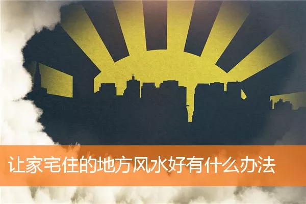 让家宅住的地方风水好有什么办法