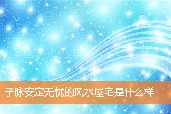 子脉安定无忧的风水屋宅是什么样